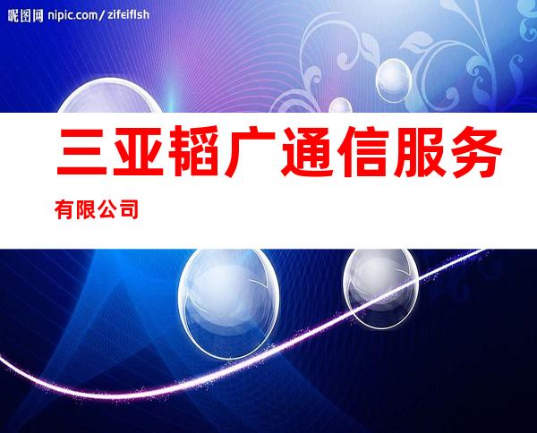 三亚韬广通信服务有限公司