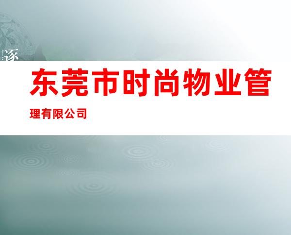 东莞市时尚物业管理有限公司