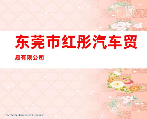 东莞市红彤汽车贸易有限公司