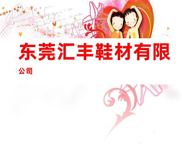 东莞汇丰鞋材有限公司