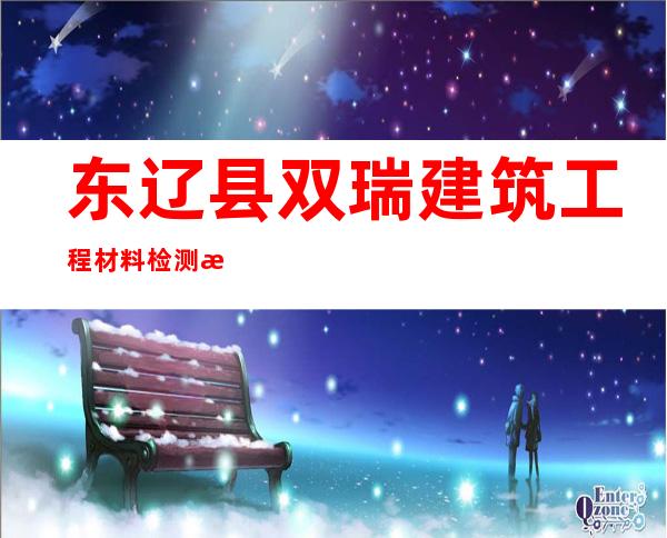 东辽县双瑞建筑工程材料检测有限责任公司
