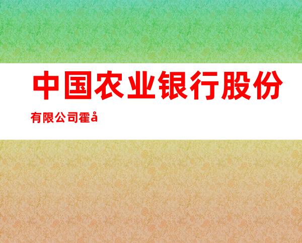 中国农业银行股份有限公司霍城县清水河支行