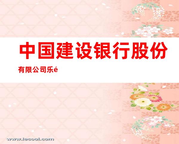 中国建设银行股份有限公司乐都新乐支行