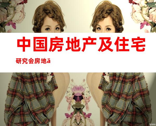 中国房地产及住宅研究会房地产综合开发委员会