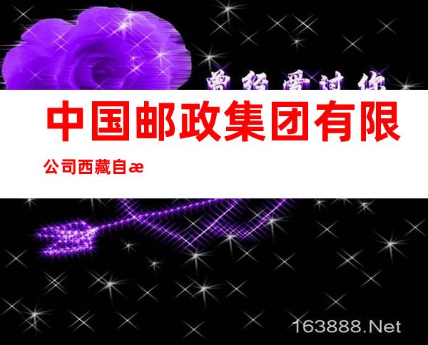 中国邮政集团有限公司西藏自治区芒康县分公司
