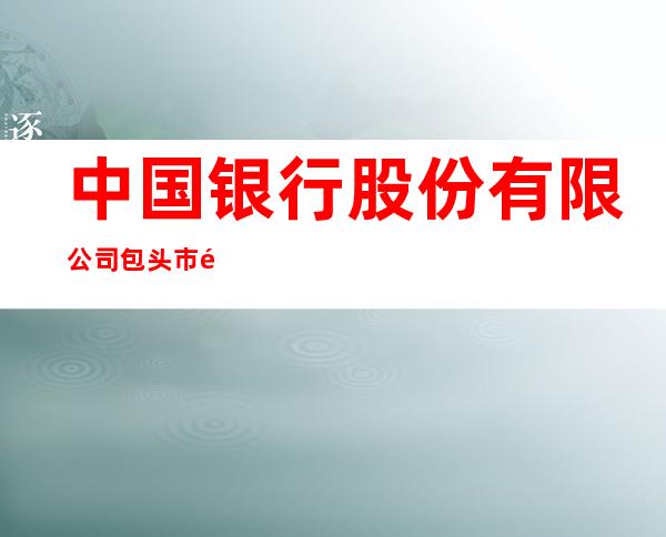 中国银行股份有限公司包头市青松支行