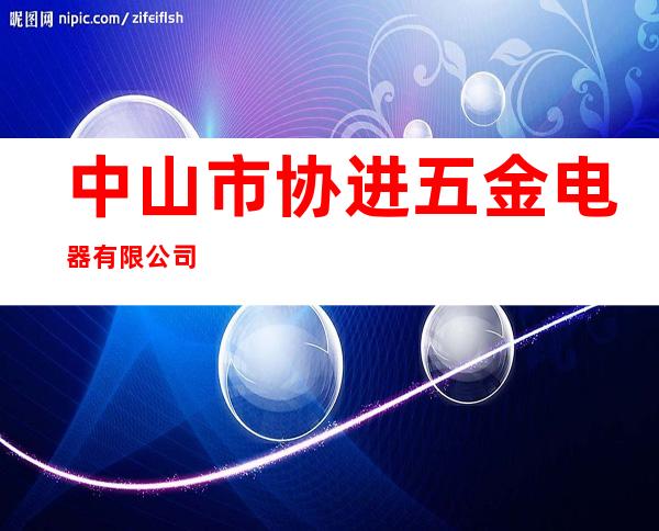 中山市协进五金电器有限公司