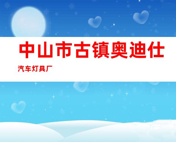 中山市古镇奥迪仕汽车灯具厂