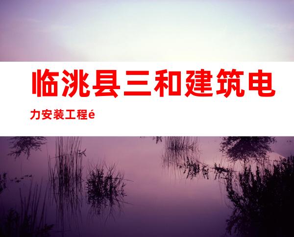 临洮县三和建筑电力安装工程队