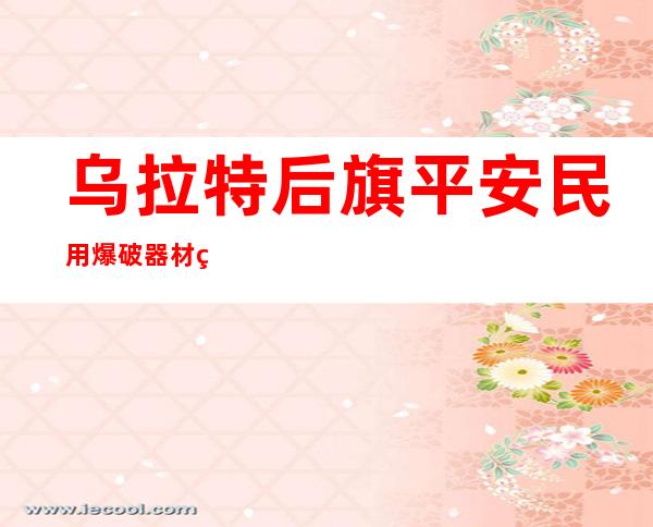 乌拉特后旗平安民用爆破器材经营有限责任公司