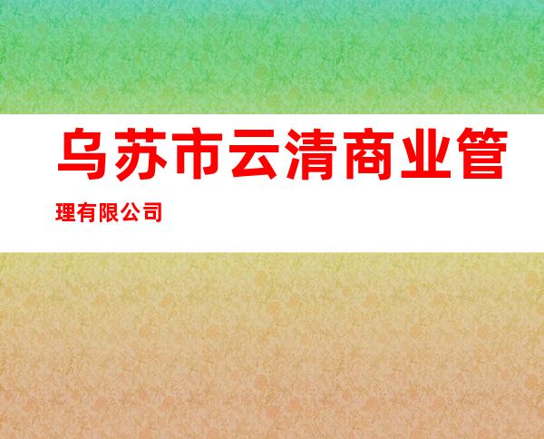 乌苏市云清商业管理有限公司