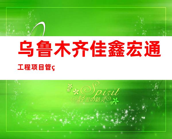 乌鲁木齐佳鑫宏通工程项目管理有限公司