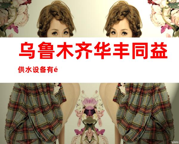 乌鲁木齐华丰同益供水设备有限公司