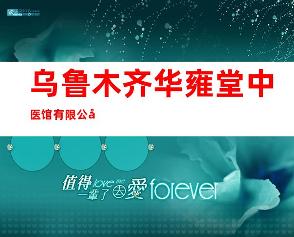 乌鲁木齐华雍堂中医馆有限公司
