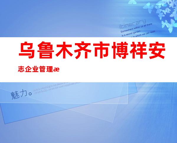 乌鲁木齐市博祥安志企业管理服务有限公司