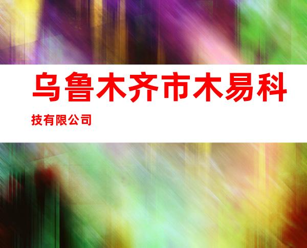 乌鲁木齐市木易科技有限公司