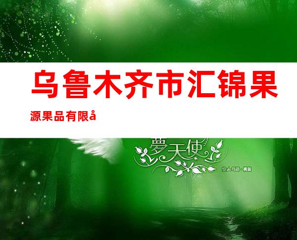 乌鲁木齐市汇锦果源果品有限公司