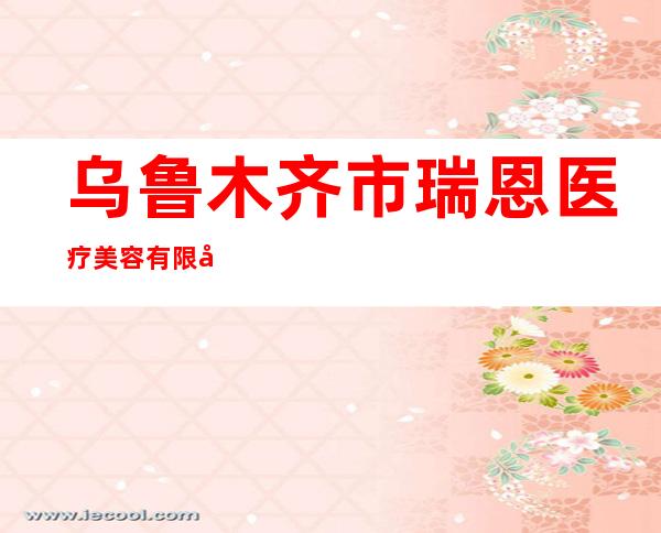 乌鲁木齐市瑞恩医疗美容有限公司
