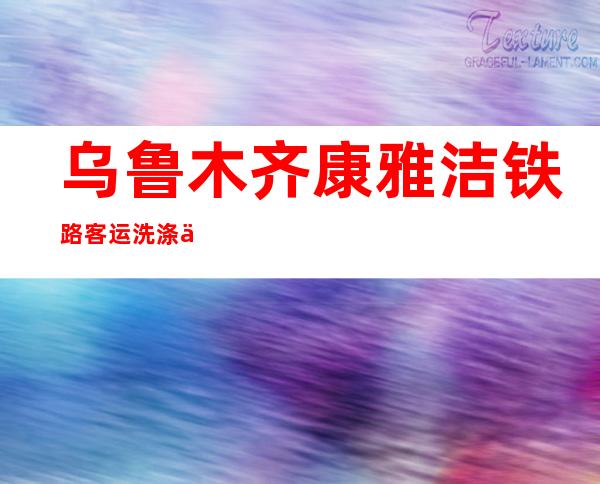 乌鲁木齐康雅洁铁路客运洗涤中心
