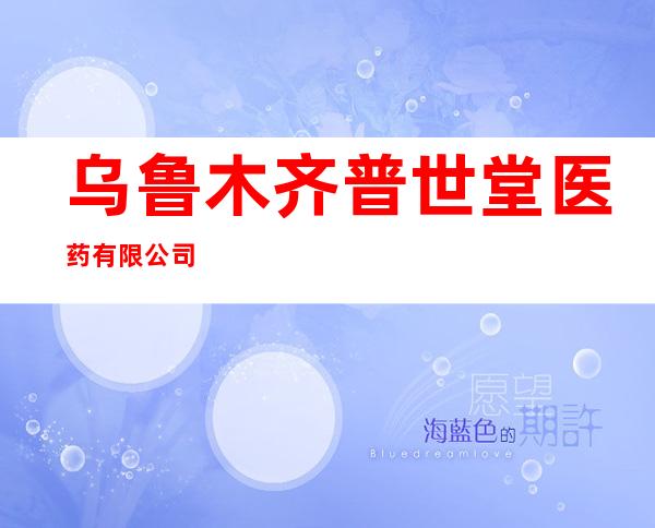 乌鲁木齐普世堂医药有限公司