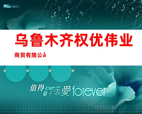 乌鲁木齐权优伟业商贸有限公司