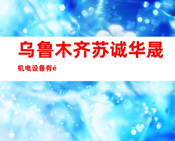 乌鲁木齐苏诚华晟机电设备有限公司