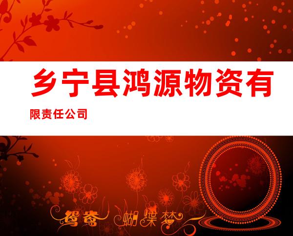 乡宁县鸿源物资有限责任公司