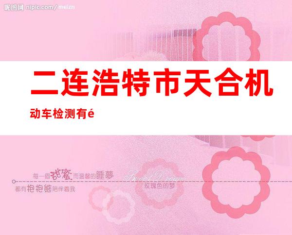 二连浩特市天合机动车检测有限公司