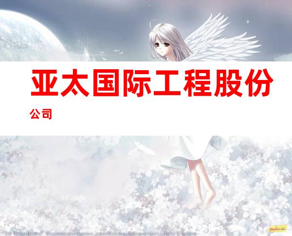 亚太国际工程股份公司