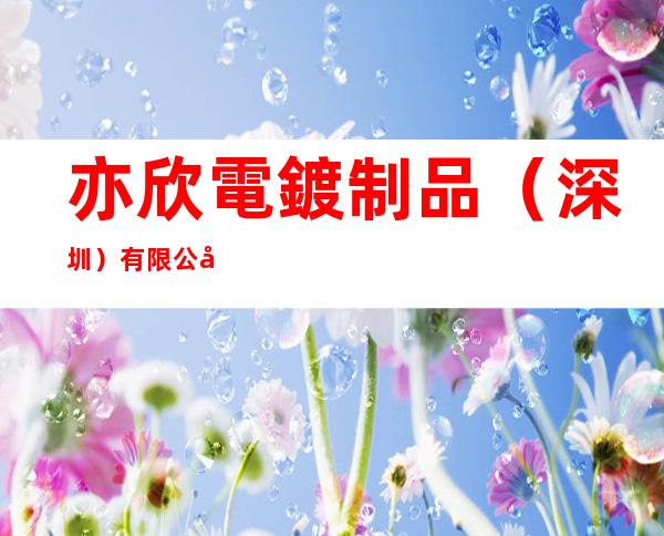 亦欣電鍍制品（深圳）有限公司