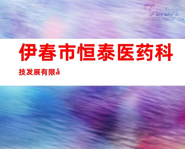 伊春市恒泰医药科技发展有限公司