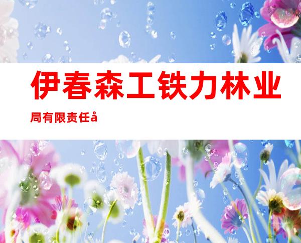 伊春森工铁力林业局有限责任公司西北河林场分公司