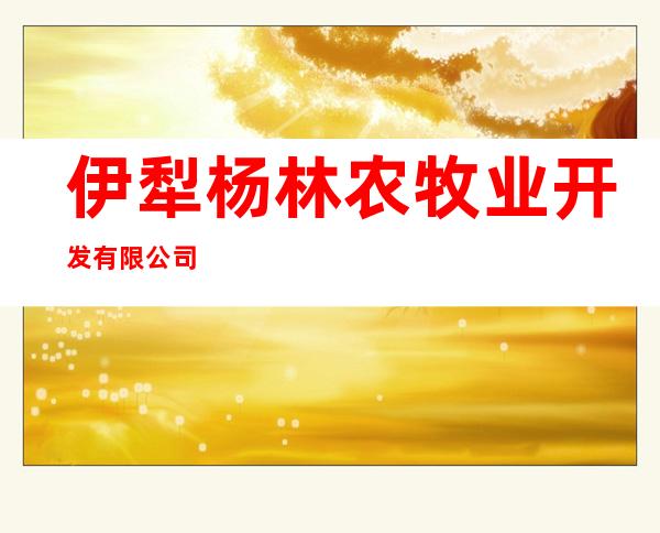 伊犁杨林农牧业开发有限公司
