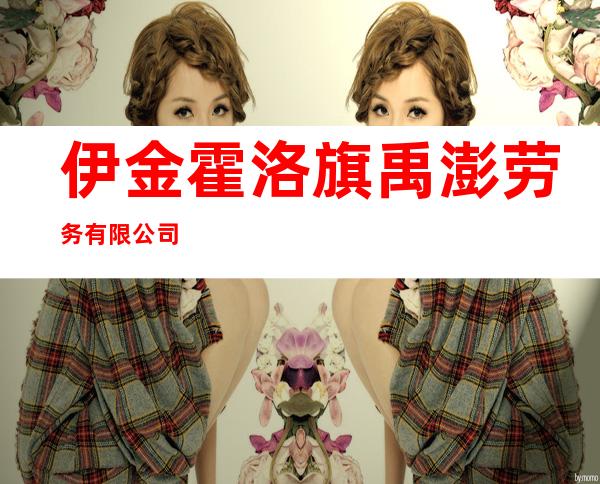 伊金霍洛旗禹澎劳务有限公司