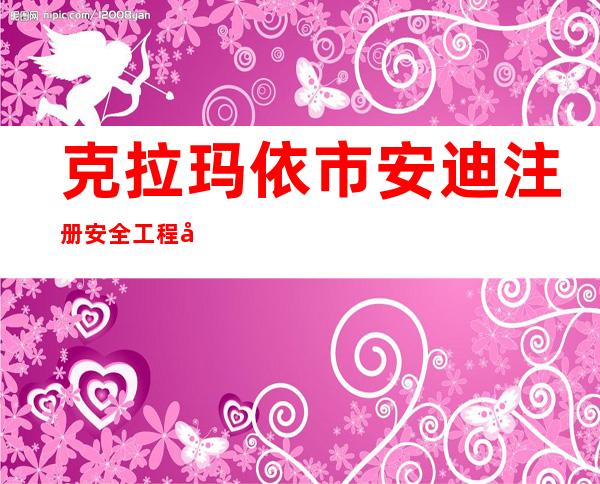 克拉玛依市安迪注册安全工程师事务所有限公司
