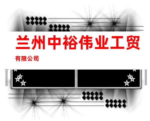 兰州中裕伟业工贸有限公司