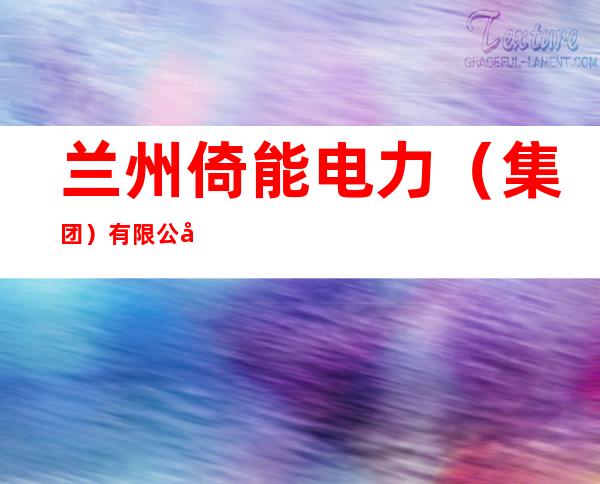 兰州倚能电力(集团)有限公司