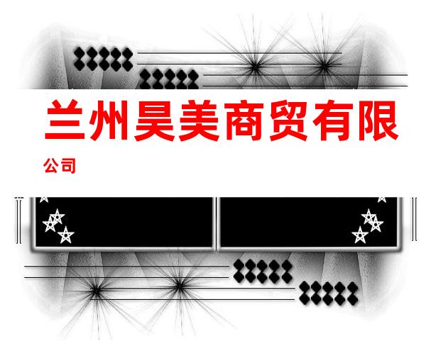 兰州昊美商贸有限公司