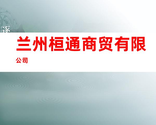 兰州桓通商贸有限公司