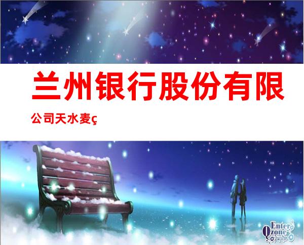 兰州银行股份有限公司天水麦积支行
