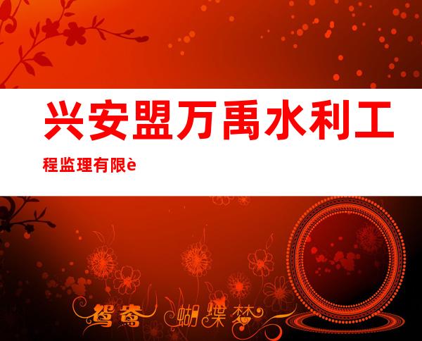 兴安盟万禹水利工程监理有限责任公司