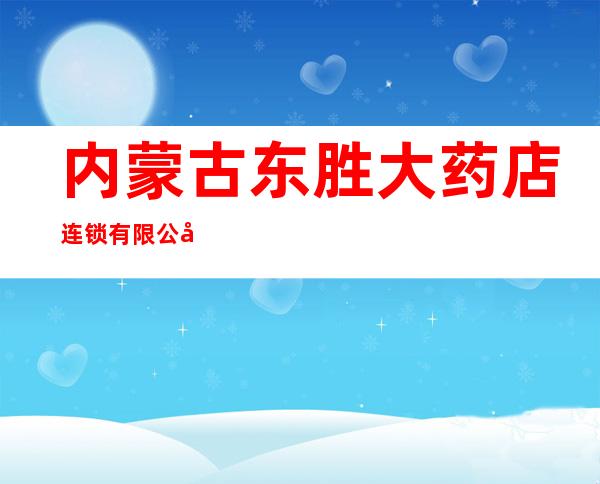 内蒙古东胜大药店连锁有限公司医院店