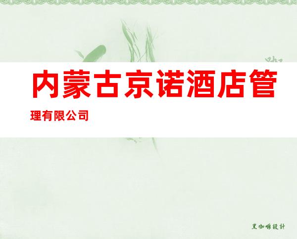 内蒙古京诺酒店管理有限公司