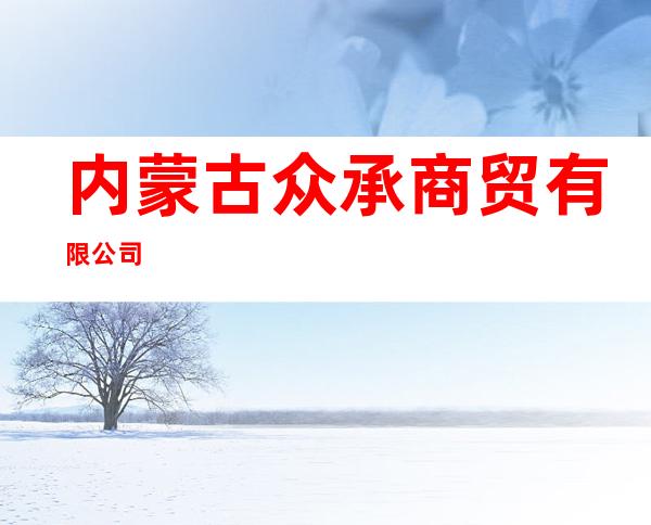 内蒙古众承商贸有限公司