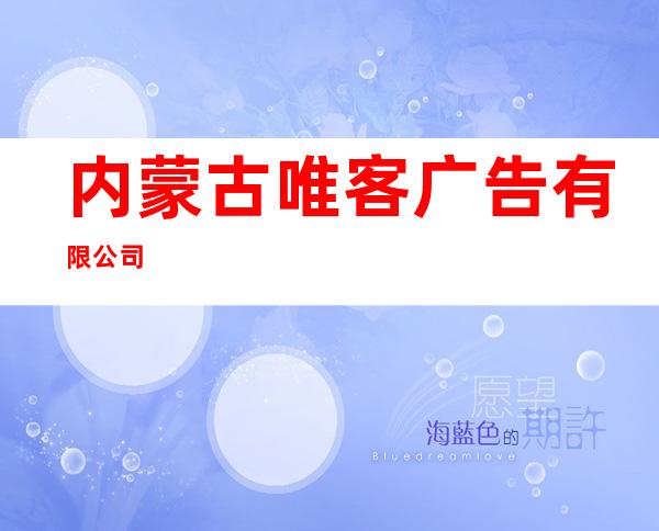 内蒙古唯客广告有限公司