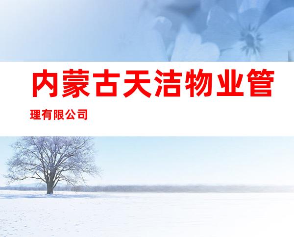 内蒙古天洁物业管理有限公司