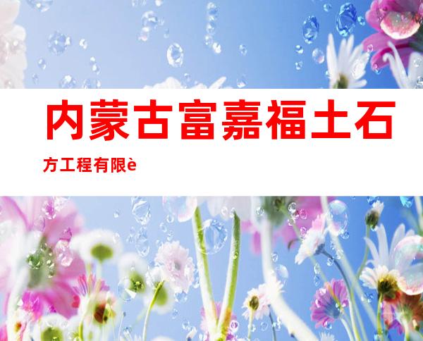 内蒙古富嘉福土石方工程有限责任公司