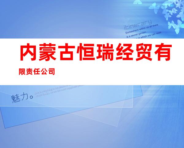 内蒙古恒瑞经贸有限责任公司