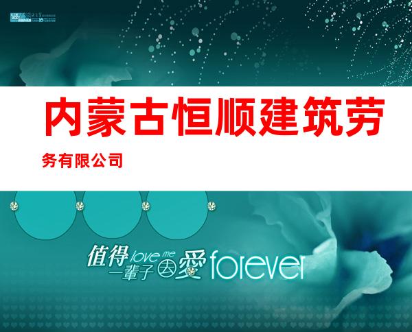 内蒙古恒顺建筑劳务有限公司