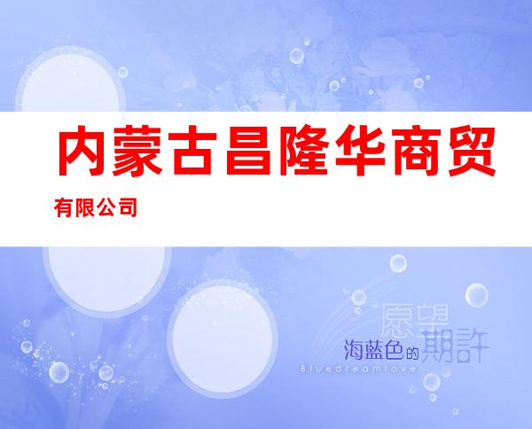 内蒙古昌隆华商贸有限公司